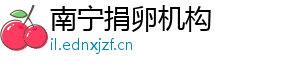南宁捐卵机构	